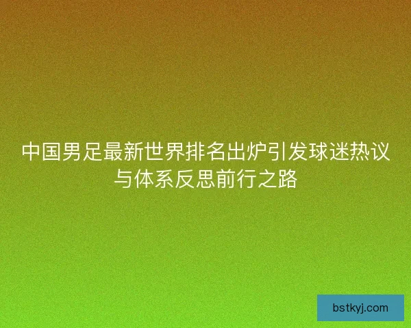 中国男足最新世界排名出炉引发球迷热议与体系反思前行之路